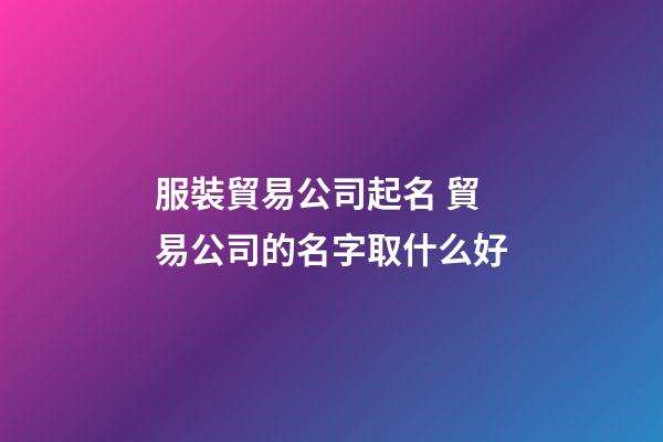 服裝貿易公司起名 貿易公司的名字取什么好
